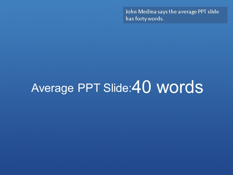 Average PPT Slide: 40 words John Medina says the average PPT slide has forty